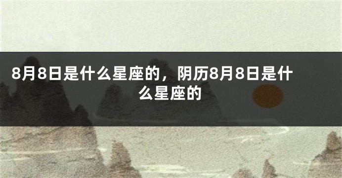 8月8日是什么星座的，阴历8月8日是什么星座的