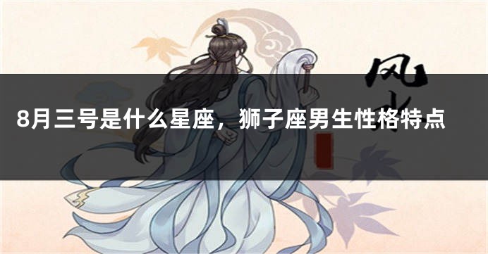 8月三号是什么星座，狮子座男生性格特点