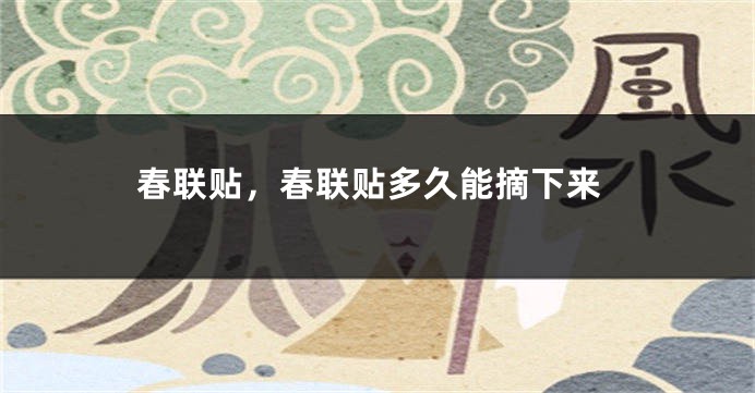 春联贴，春联贴多久能摘下来