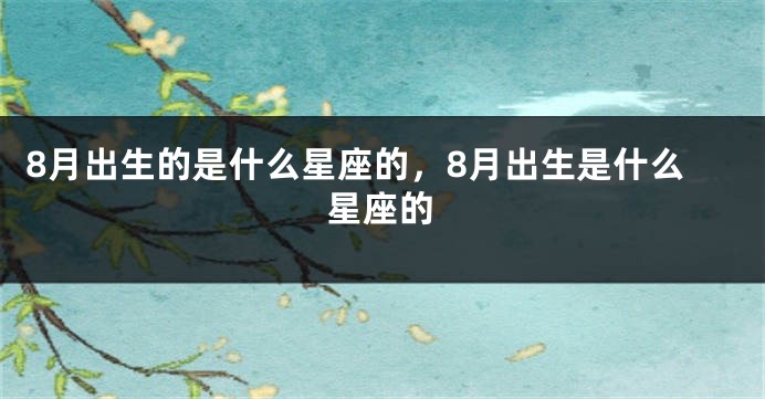 8月出生的是什么星座的，8月出生是什么星座的