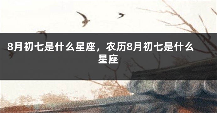 8月初七是什么星座，农历8月初七是什么星座