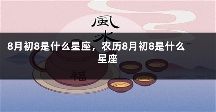 8月初8是什么星座，农历8月初8是什么星座