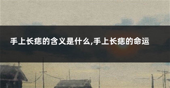 手上长痣的含义是什么,手上长痣的命运