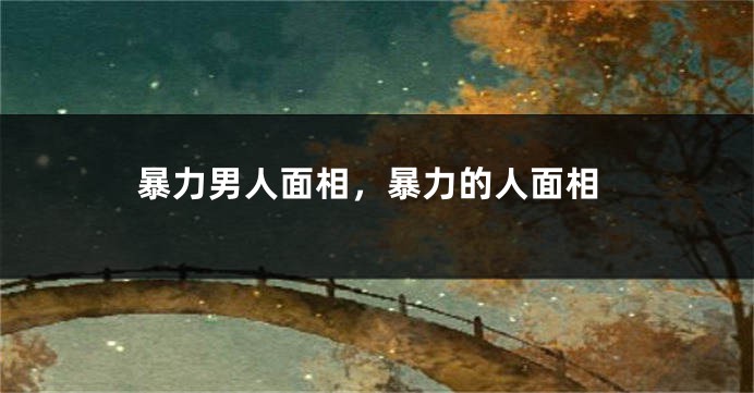 暴力男人面相，暴力的人面相