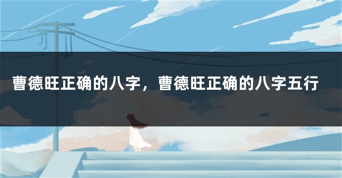 曹德旺正确的八字，曹德旺正确的八字五行