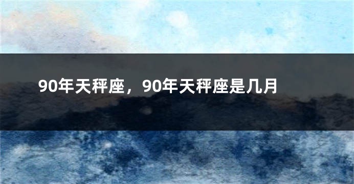 90年天秤座，90年天秤座是几月