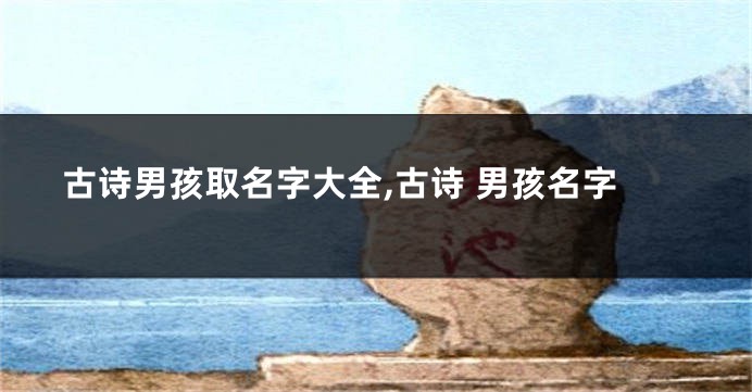 古诗男孩取名字大全,古诗 男孩名字