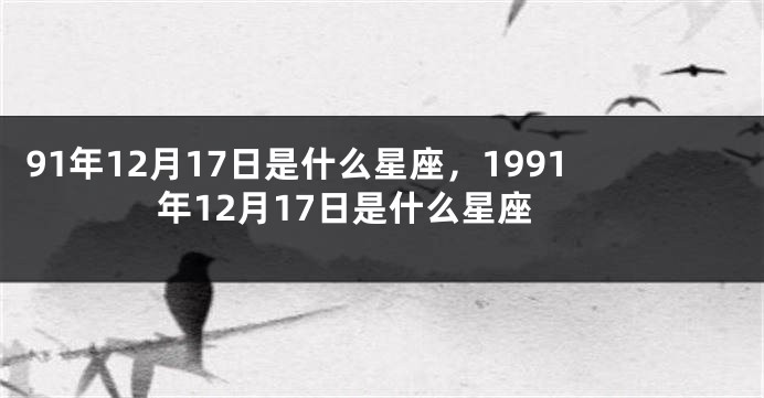 91年12月17日是什么星座，1991年12月17日是什么星座