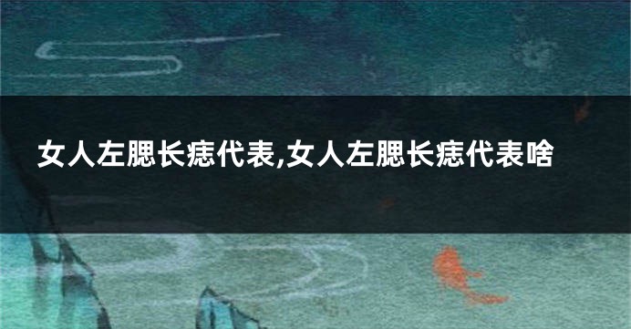 女人左腮长痣代表,女人左腮长痣代表啥