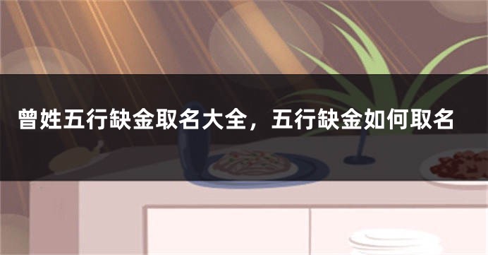 曾姓五行缺金取名大全，五行缺金如何取名