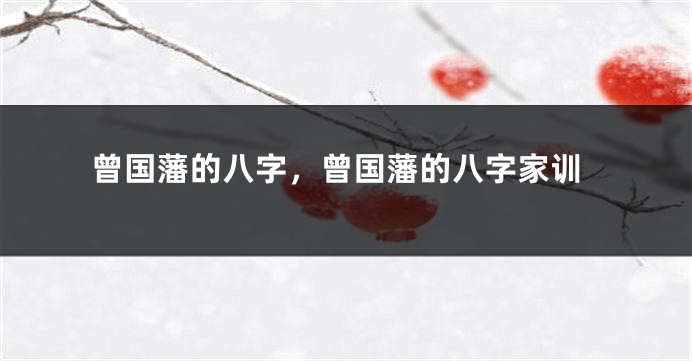曾国藩的八字，曾国藩的八字家训