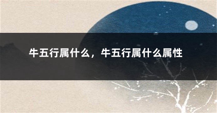 牛五行属什么，牛五行属什么属性
