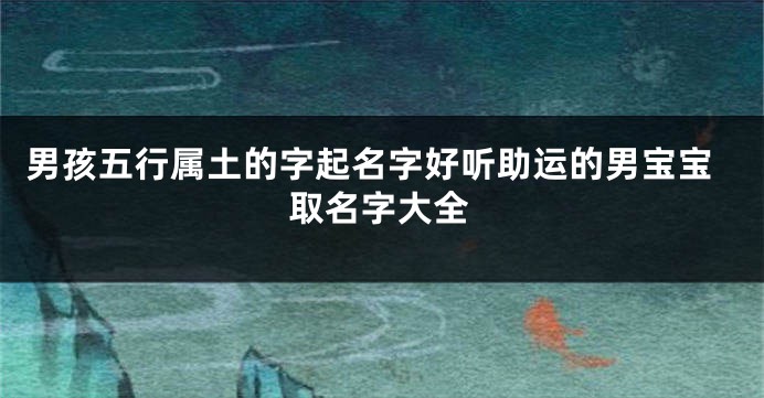 男孩五行属土的字起名字好听助运的男宝宝取名字大全