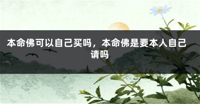 本命佛可以自己买吗，本命佛是要本人自己请吗