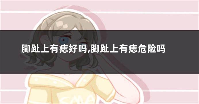 脚趾上有痣好吗,脚趾上有痣危险吗