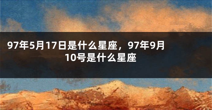 97年5月17日是什么星座，97年9月10号是什么星座