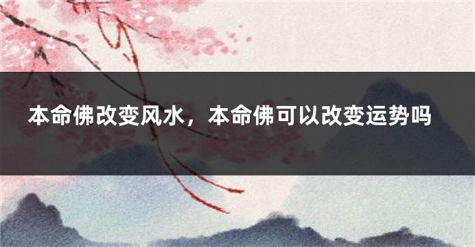本命佛改变风水，本命佛可以改变运势吗