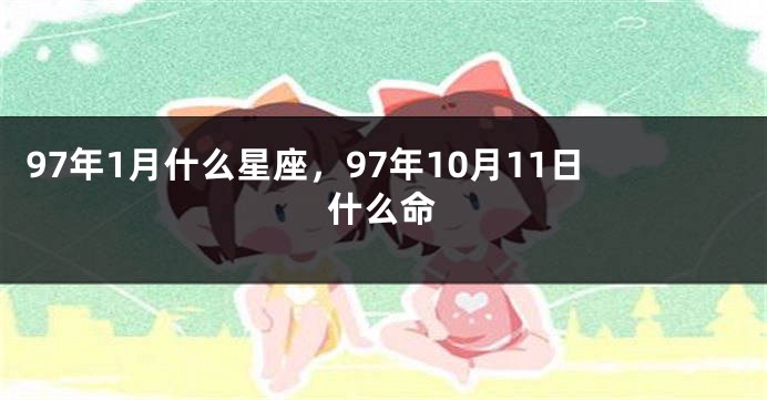 97年1月什么星座，97年10月11日什么命
