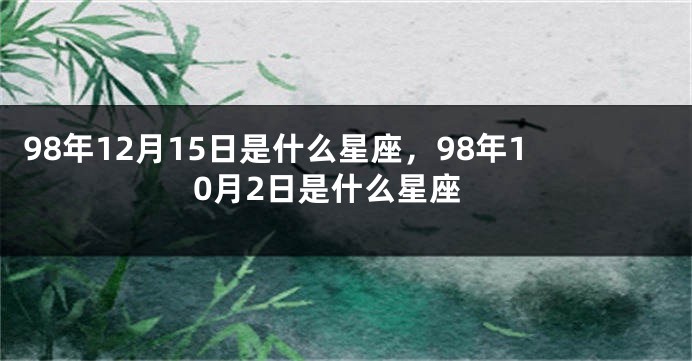 98年12月15日是什么星座，98年10月2日是什么星座