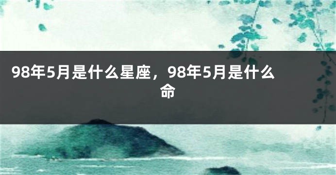 98年5月是什么星座，98年5月是什么命