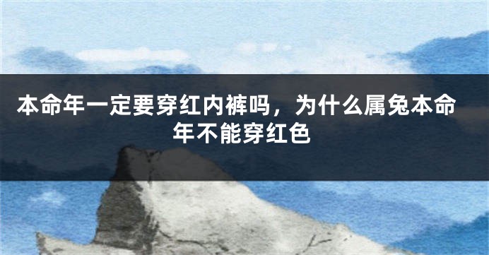 本命年一定要穿红内裤吗，为什么属兔本命年不能穿红色