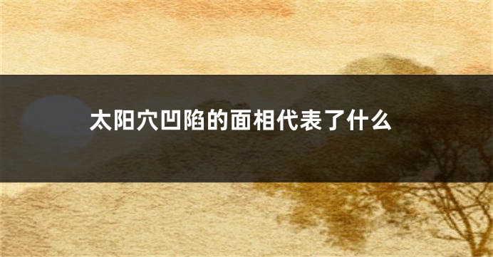 太阳穴凹陷的面相代表了什么