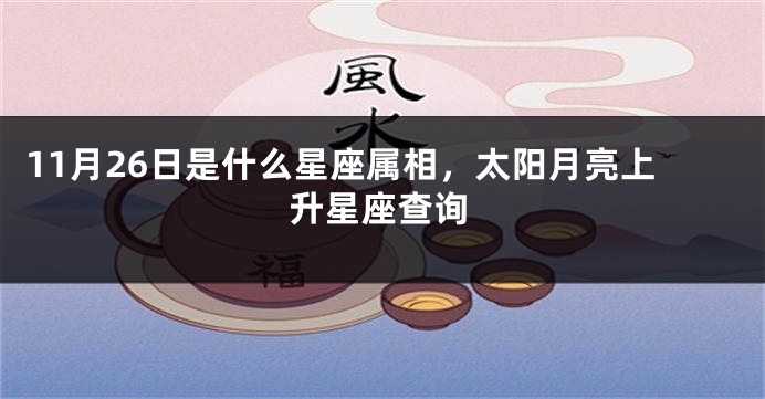 11月26日是什么星座属相，太阳月亮上升星座查询