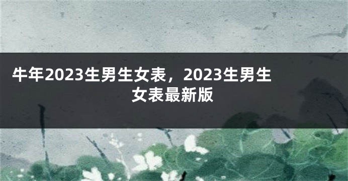 牛年2023生男生女表，2023生男生女表最新版