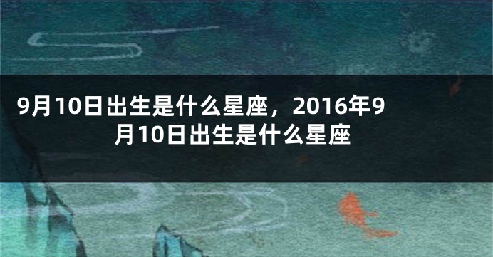 9月10日出生是什么星座，2016年9月10日出生是什么星座