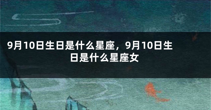 9月10日生日是什么星座，9月10日生日是什么星座女