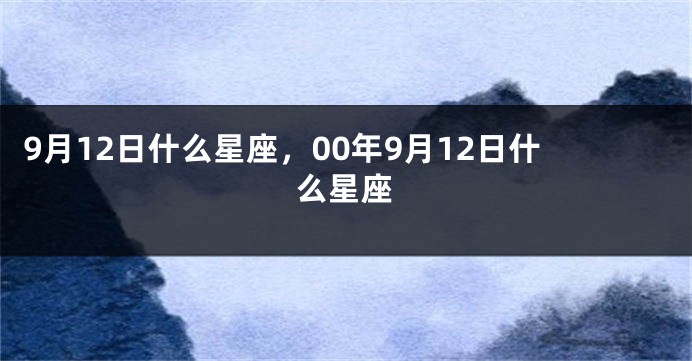 9月12日什么星座，00年9月12日什么星座