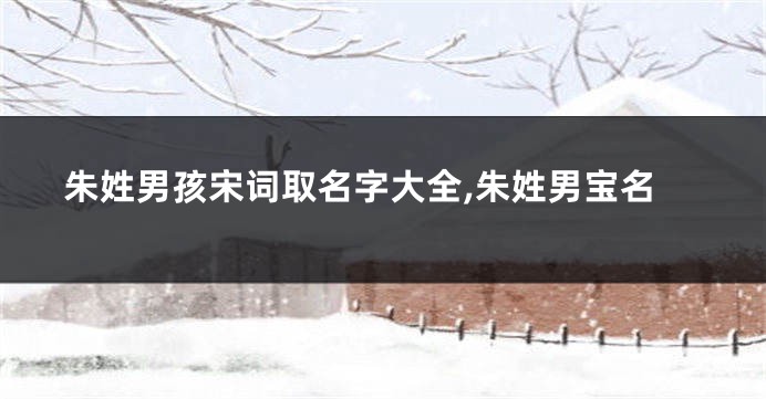 朱姓男孩宋词取名字大全,朱姓男宝名