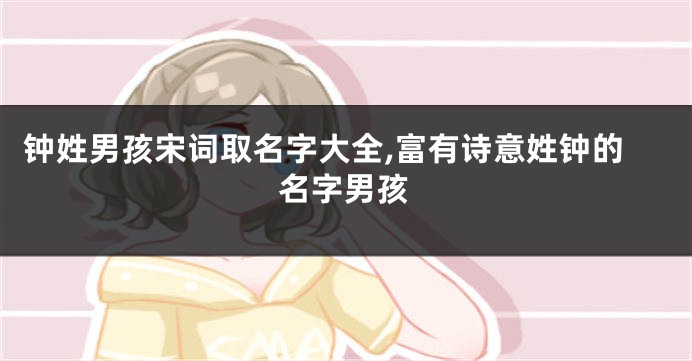钟姓男孩宋词取名字大全,富有诗意姓钟的名字男孩