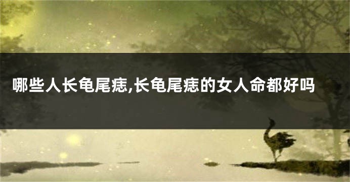哪些人长龟尾痣,长龟尾痣的女人命都好吗