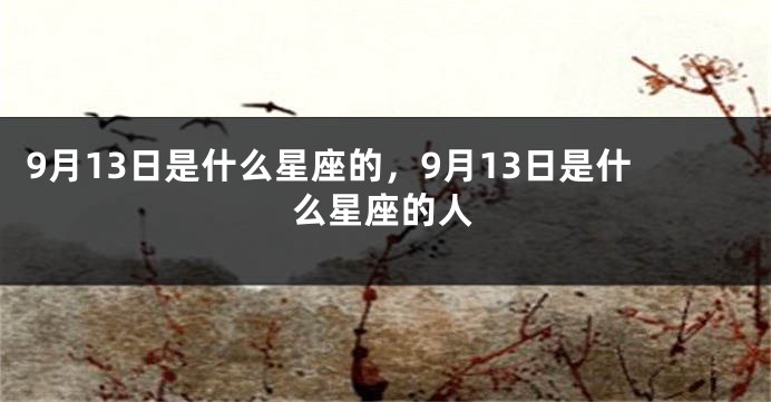 9月13日是什么星座的，9月13日是什么星座的人