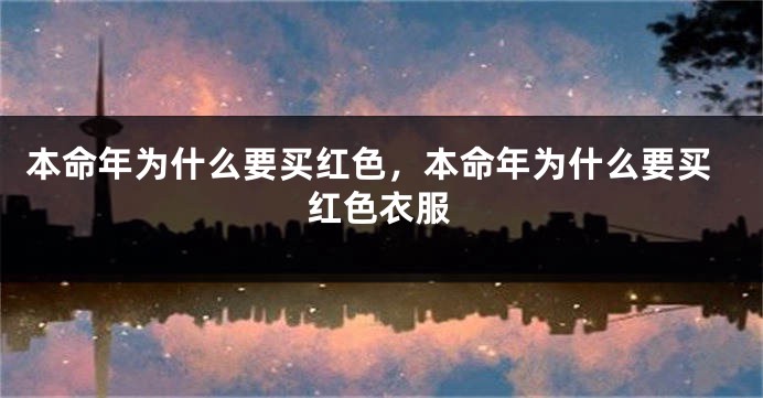 本命年为什么要买红色，本命年为什么要买红色衣服
