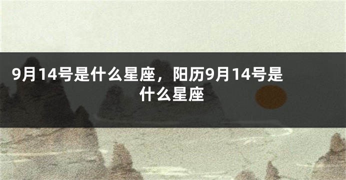 9月14号是什么星座，阳历9月14号是什么星座