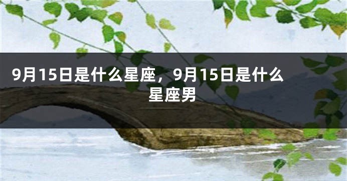 9月15日是什么星座，9月15日是什么星座男