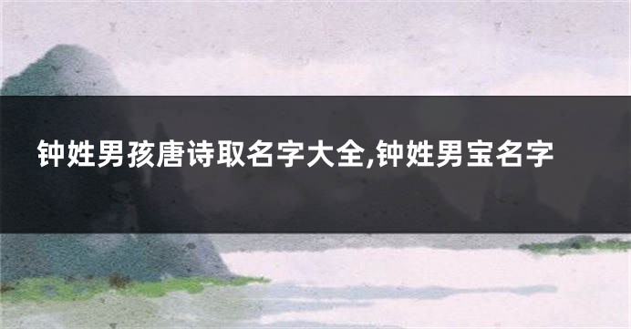 钟姓男孩唐诗取名字大全,钟姓男宝名字