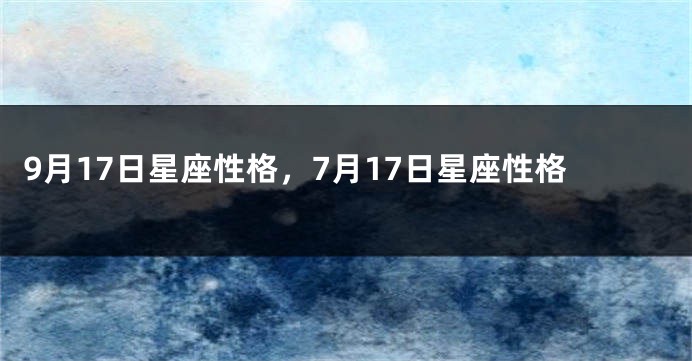 9月17日星座性格，7月17日星座性格