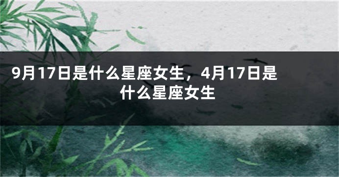 9月17日是什么星座女生，4月17日是什么星座女生
