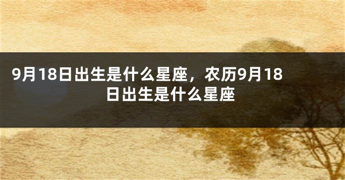 9月18日出生是什么星座，农历9月18日出生是什么星座