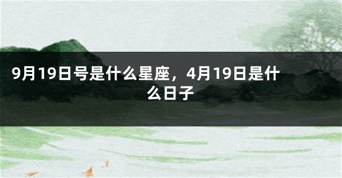 9月19日号是什么星座，4月19日是什么日子