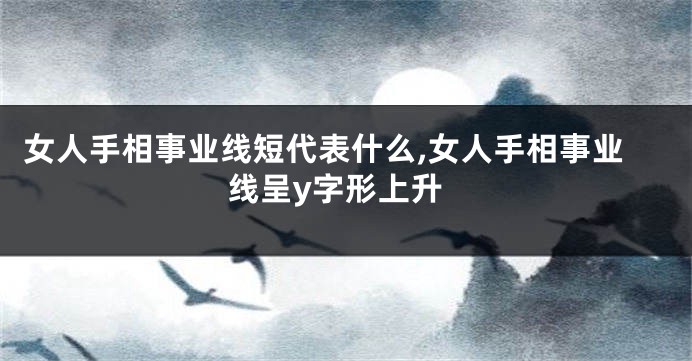 女人手相事业线短代表什么,女人手相事业线呈y字形上升