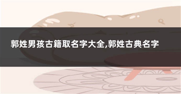 郭姓男孩古籍取名字大全,郭姓古典名字