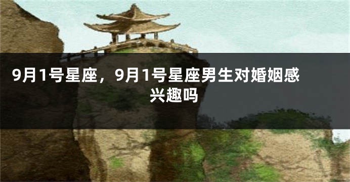 9月1号星座，9月1号星座男生对婚姻感兴趣吗
