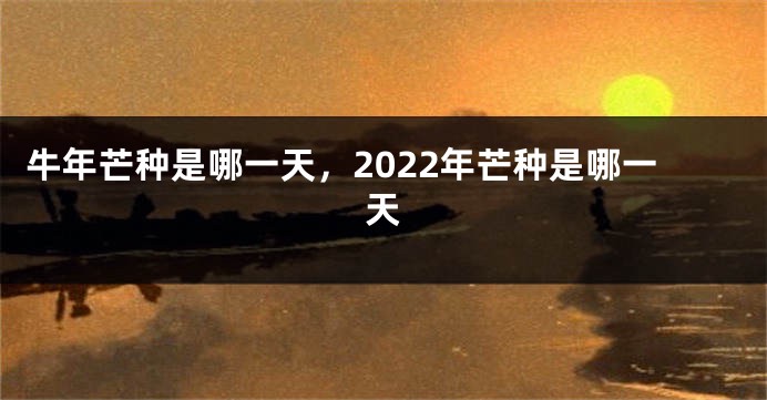 牛年芒种是哪一天，2022年芒种是哪一天