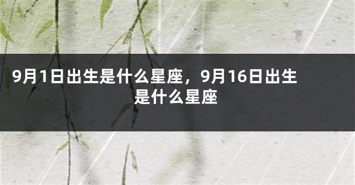 9月1日出生是什么星座，9月16日出生是什么星座