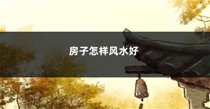 房子怎样风水好