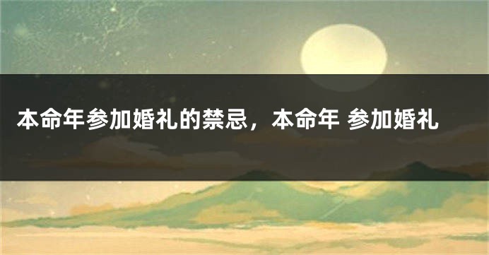 本命年参加婚礼的禁忌，本命年 参加婚礼